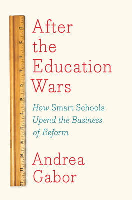 After the Education Wars: How Smart Schools Upend the Business of Reform By Andrea Gabor Cover Image
