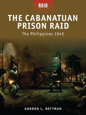 The Cabanatuan Prison Raid: The Philippines 1945 By Gordon L. Rottman, Mariusz Kozik (Illustrator), Howard Gerrard (Illustrator) Cover Image