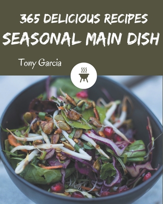 365 Delicious Seasonal Main Dish Recipes: A Seasonal Main Dish Cookbook from the Heart! By Tony Garcia Cover Image