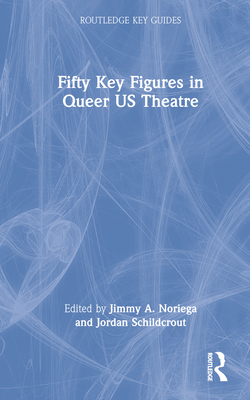 Fifty Key Figures in Queer US Theatre (Routledge Key Guides) Cover Image