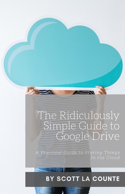 The Ridiculously Simple Guide to Google Drive: A Practical Guide to Storing Things In the Cloud By Scott La Counte Cover Image