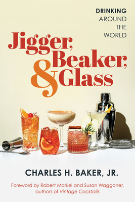 Jigger, Beaker and Glass: Drinking Around the World By Charles H. Baker Cover Image