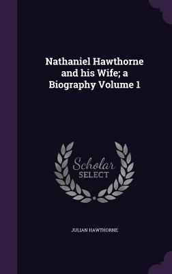 Nathaniel Hawthorne and His Wife; A Biography Volume 1 By Julian Hawthorne Cover Image