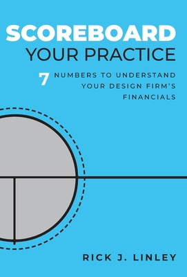 Scoreboard Your Practice: 7 Numbers to Understand Your Design Firm's Financials By Rick J. Linley Cover Image