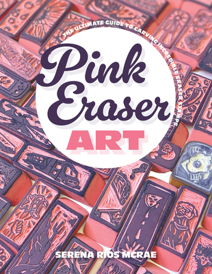 Pink Eraser Art: The Ultimate Guide to Carving Incredible Eraser Stamps By Serena Rios McRae Cover Image