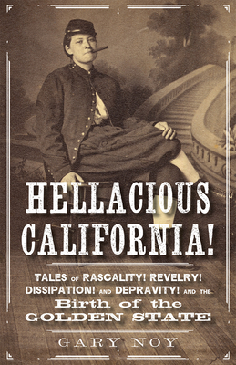 Hellacious California!: Tales of Rascality, Revelry, Dissipation, and Depravity, and the Birth of the Golden State By Gary Noy Cover Image
