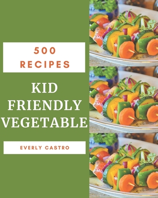 500 Kid Friendly Vegetable Recipes: An Inspiring Kid Friendly Vegetable Cookbook for You By Everly Castro Cover Image