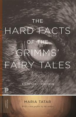 The Hard Facts of the Grimms' Fairy Tales: Expanded Edition (Princeton Classics #39) By Maria Tatar, Maria Tatar (Preface by) Cover Image