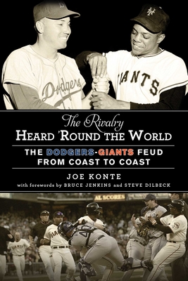 The Rivalry Heard 'Round the World: The Dodgers-Giants Feud from Coast to Coast By Joe Konte, Bruce Jenkins (Foreword by), Steve Dilbeck (Foreword by) Cover Image
