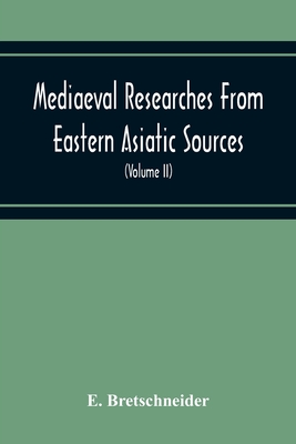 Mediaeval Researches From Eastern Asiatic Sources: Fragments Towards The Knowledge Of The Geography And History Of Central And Western Asia From The 1 By E. Bretschneider Cover Image