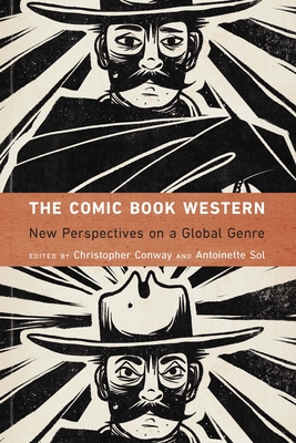 The Comic Book Western: New Perspectives on a Global Genre (Postwestern Horizons) By Christopher Conway (Editor), Antoinette Sol (Editor) Cover Image