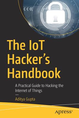 The Iot Hacker's Handbook: A Practical Guide to Hacking the Internet of Things Cover Image
