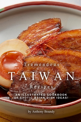 Tremendous Taiwan Recipes: An Illustrated Cookbook of Exotic Asian Dish Ideas! By Anthony Boundy Cover Image