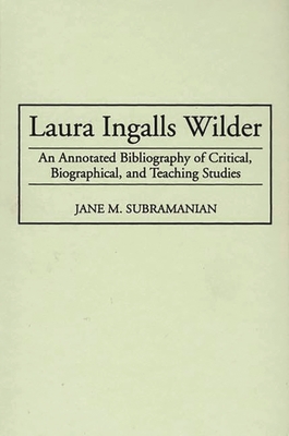 Laura Ingalls Wilder: An Annotated Bibliography of Critical, Biographical, and Teaching Studies (Bibliographies and Indexes in American Literature #24) By M. Northcutt Cover Image
