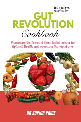 Gut Revolution Cookbook: Harnessing the Power of Fiber fueled cooking for Optimal Health and enhancing the microbiome