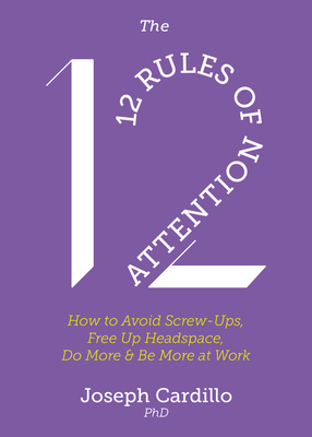 The 12 Rules of Attention: How to Avoid Screw-Ups, Free Up Headspace, Do More and Be More At Work