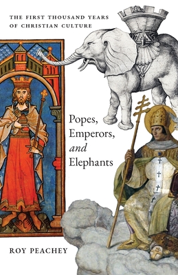 Popes, Emperors, and Elephants: The First Thousand Years of Christian Culture By Roy Peachey Cover Image