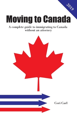 Moving to Canada: A complete guide to immigrating to Canada without an attorney By Cori Carl Cover Image