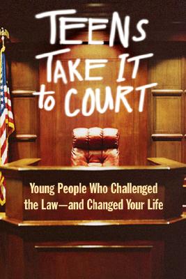 Teens Take It to Court: Young People Who Challenged the Law—and Changed Your Life cover