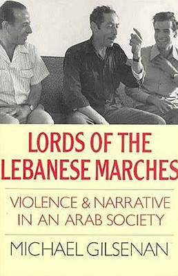 Lords of the Lebanese Marches: Violence and Narrative in an Arab Society (Society and Culture in the Modern Middle East) By Michael Gilsenan Cover Image