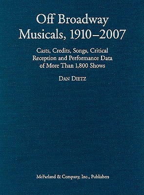 Off Broadway Musicals, 1910-2007: Casts, Credits, Songs, Critical Reception and Performance Data of More Than 1,800 Shows By Dan Dietz Cover Image