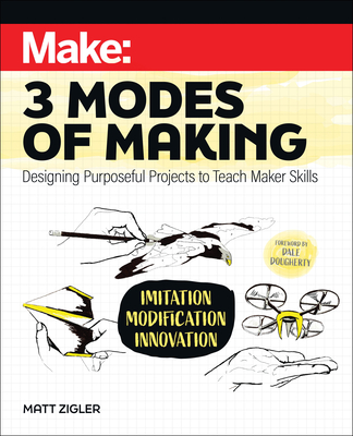 Make: Three Modes of Making: Designing Purposeful Projects to Teach Maker Skills Cover Image