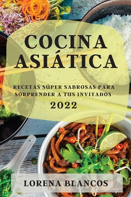 Cocina Asiática 2022: Recetas Súper Sabrosas Para Sorprender a Tus Invitados Cover Image