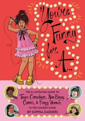 You're Funny for A...: The Illustrated Guide to Trans Comedians, Non-Binary Comics, & Funny Women in the Comedy Scene By Sophia Zarders Cover Image
