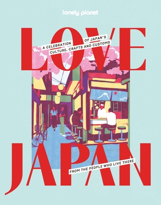 Lonely Planet Love Japan: Get to the Heart of Japanese Culture, Customs & Traditions | 70 Topics to Explore & 25 Interviews | Stunning Photos, Maps & How To Guides