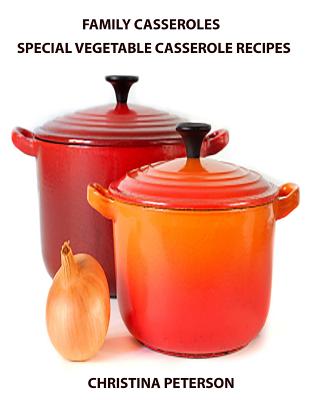 Family Casseroles, Special Vegetable Casserole Recipes: Every title has a space for notes, Squash casseroles, Sweet Potato Casseroles, Onion Casserole Cover Image