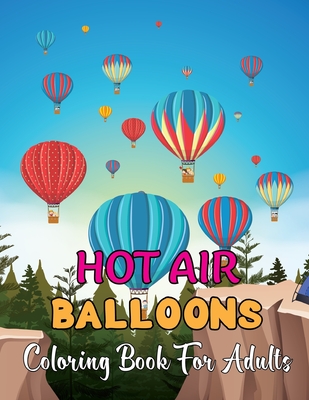 Hot Air Ballons Coloring Book For Adults: An Adult Coloring Book With Hot Air Balloons Featuring With Funny Colorful Air Ballons - Gift For Adults. Cover Image