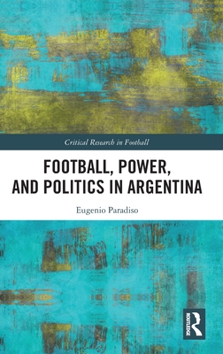 Football, Power, and Politics in Argentina (Critical Research in Football)
