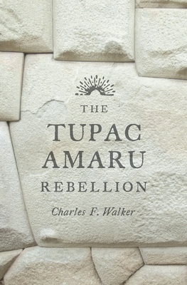 The Tupac Amaru Rebellion By Charles F. Walker Cover Image