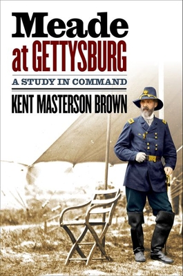 Meade at Gettysburg: A Study in Command (Civil War America) By Kent Masterson Brown Cover Image
