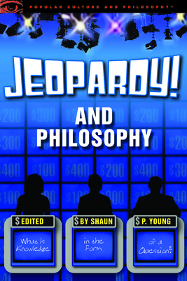 Jeopardy! and Philosophy: What Is Knowledge in the Form of a Question? (Popular Culture & Philosophy #72) By Shaun P. Young (Editor) Cover Image