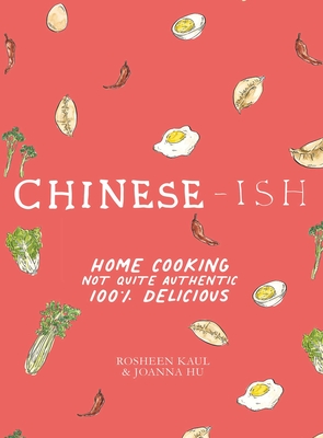 Chinese-ish: Home Cooking Not Quite Authentic, 100% Delicious By Rosheen Kaul, Joanna Hu, Joanna Hu (Illustrator), Armelle Habib (Photographs by) Cover Image