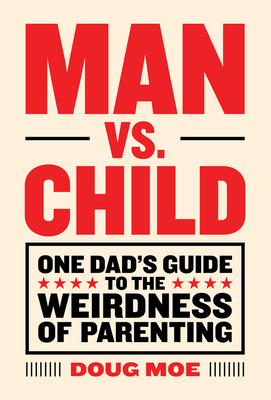 Man vs. Child: One Dad’s Guide to the Weirdness of Parenting By Doug Moe Cover Image