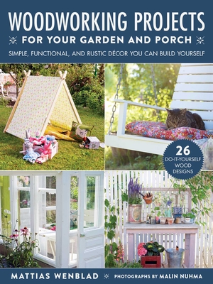 Woodworking Projects for Your Garden and Porch: Simple, Functional, and Rustic Décor You Can Build Yourself By Mattias Wenblad, Malin Nuhma (By (photographer)), Gun Penhoat (Translated by) Cover Image