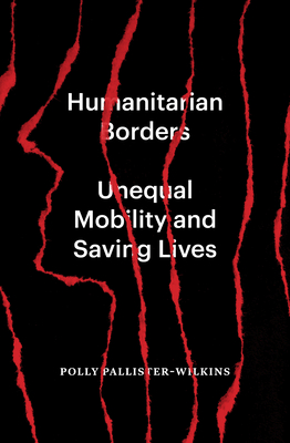 Humanitarian Borders: Unequal Mobility and Saving Lives By Polly Pallister-Wilkins Cover Image
