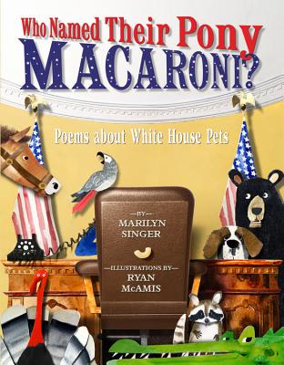 Who Named Their Pony Macaroni?: Poems About White House Pets By Marilyn Singer, Ryan McAmis (Illustrator) Cover Image