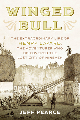 Winged Bull: The Extraordinary Life of Henry Layard, the Adventurer Who Discovered the Lost City of Nineveh Cover Image