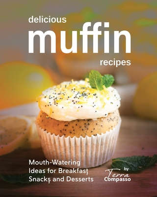 Delicious Muffin Recipes: Mouth-Watering Ideas for Breakfast, Snacks, and Desserts Cover Image