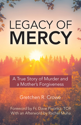 Legacy of Mercy: A True Story of Murder and a Mother's Forgiveness By Gretchen R. Crowe Cover Image
