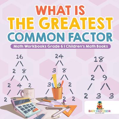 What is the Greatest Common Factor - Math Workbooks Grade 6 Children's Math Books Cover Image