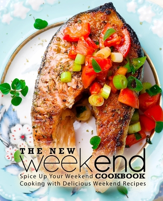 The New Weekend Cookbook: Spice Up Your Weekend Cooking with Delicious Weekend Recipes Cover Image