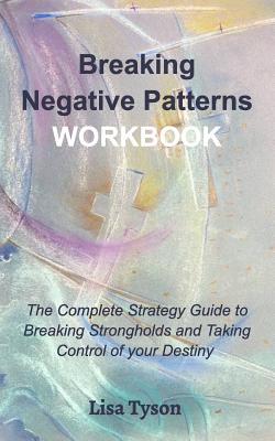 Breaking Negative Patterns Workbook: The Complete Guide to Breaking Strongholds and Taking Control of your Destiny By Lisa Tyson Cover Image