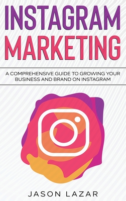 Instagram Marketing: A Comprehensive Guide to Growing Your Brand on Instagram