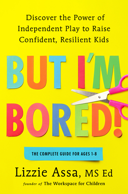 But I'm Bored!: Discover the Power of Independent Play to Raise Confident, Resilient Kids By Lizzie Assa, MSEd Cover Image