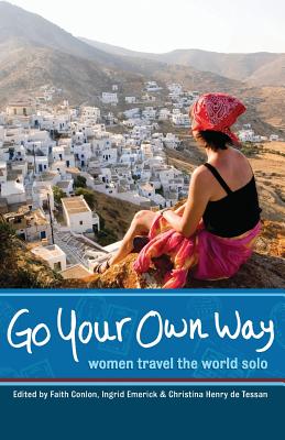 Go Your Own Way: Women Travel the World Solo By Faith Conlon (Editor), Ingrid Emerick (Editor), Christina Henry de Tessan (Editor) Cover Image