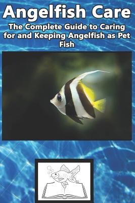 Angelfish Care: The Complete Guide to Caring for and Keeping Angelfish as Pet Fish Cover Image